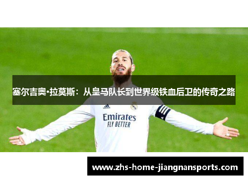 塞尔吉奥·拉莫斯：从皇马队长到世界级铁血后卫的传奇之路