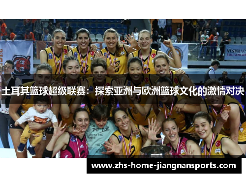 土耳其篮球超级联赛：探索亚洲与欧洲篮球文化的激情对决