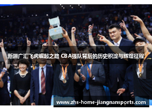 新疆广汇飞虎崛起之路 CBA强队背后的历史积淀与辉煌征程