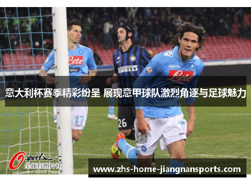 意大利杯赛季精彩纷呈 展现意甲球队激烈角逐与足球魅力