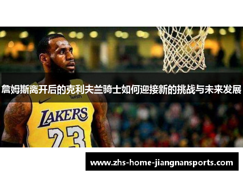 詹姆斯离开后的克利夫兰骑士如何迎接新的挑战与未来发展