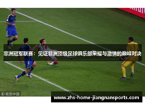 非洲冠军联赛：见证非洲顶级足球俱乐部荣耀与激情的巅峰对决