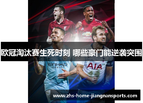 欧冠淘汰赛生死时刻 哪些豪门能逆袭突围
