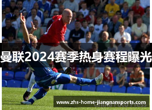 曼联2024赛季热身赛程曝光