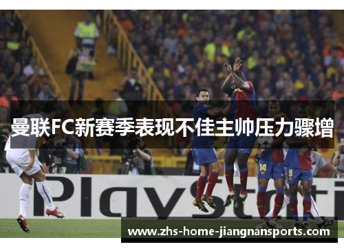 曼联FC新赛季表现不佳主帅压力骤增