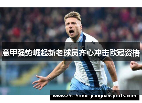 意甲强势崛起新老球员齐心冲击欧冠资格
