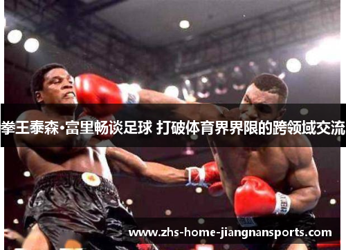 拳王泰森·富里畅谈足球 打破体育界界限的跨领域交流